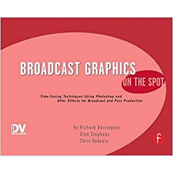 Broadcast Graphics On the Spot: Timesaving Techniques Using Photoshop and After Effects for Broadcast and Post Production