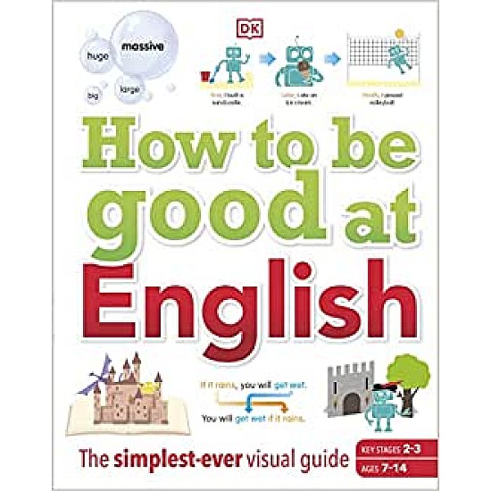 How to be Good at English, Ages 7-14 (Key Stages 2-3): The Simplest-ever Visual Guide