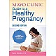 Mayo Clinic Guide To A Healthy Pregnancy: 2nd Edition: Fully Revised and Updated