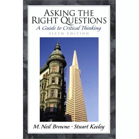 Asking The Right Questions: A Guide To Critical Thinking By M. Neil Browne And Stuart M. Keeley (2011)